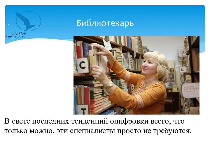 В свете последних тенденций оцифровки всего, что только можно, эти специалисты просто не требуются. Библиотекарь