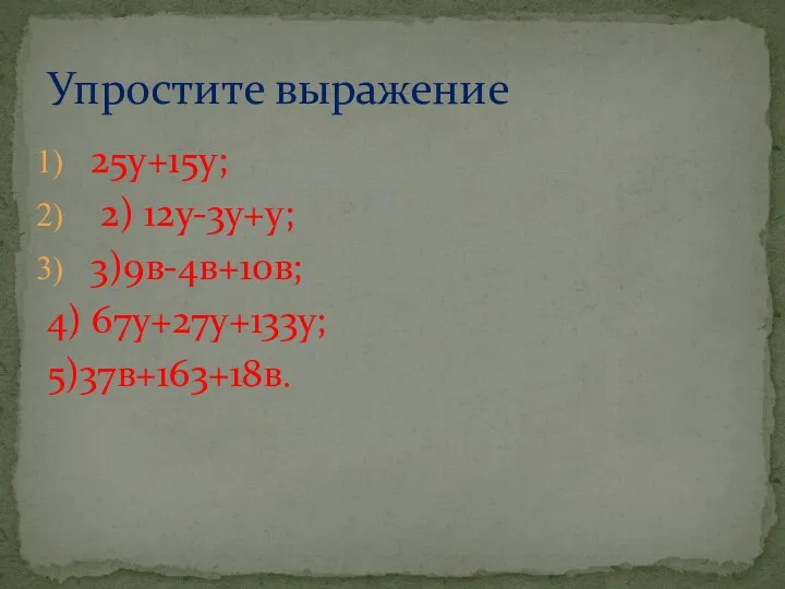 25у+15у; 2) 12у-3у+у; 3)9в-4в+10в; 4) 67у+27у+133у; 5)37в+163+18в. Упростите выражение