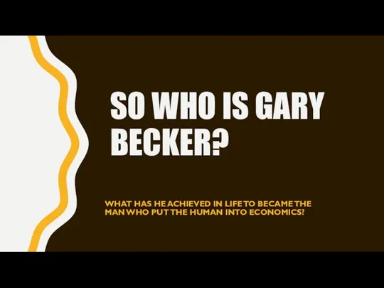 SO WHO IS GARY BECKER? WHAT HAS HE ACHIEVED IN LIFE