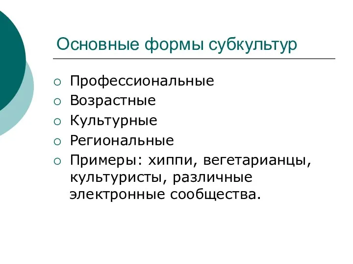 Основные формы субкультур Профессиональные Возрастные Культурные Региональные Примеры: хиппи, вегетарианцы, культуристы, различные электронные сообщества.