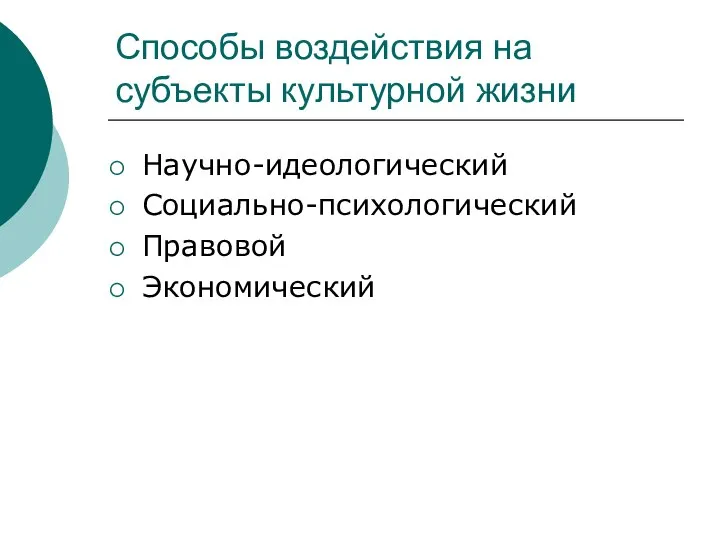 Способы воздействия на субъекты культурной жизни Научно-идеологический Социально-психологический Правовой Экономический