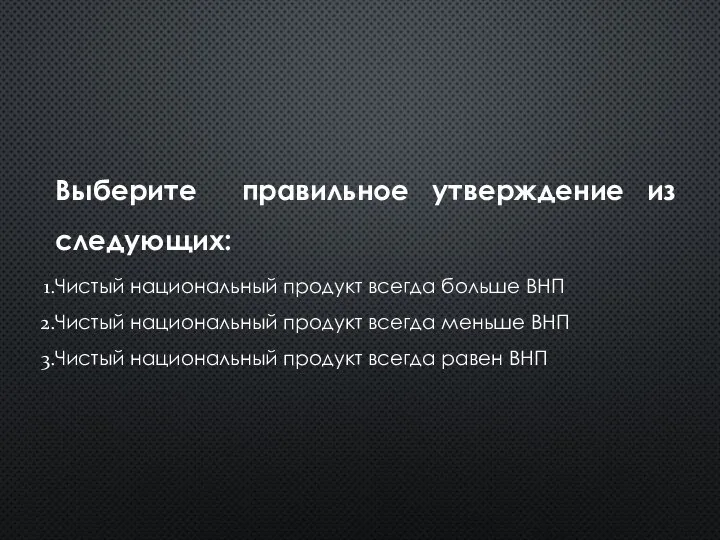 Выберите правильное утверждение из следующих: Чистый национальный продукт всегда больше ВНП