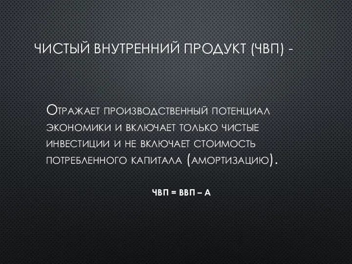 ЧИСТЫЙ ВНУТРЕННИЙ ПРОДУКТ (ЧВП) - Отражает производственный потенциал экономики и включает