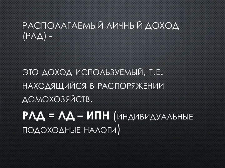 РАСПОЛАГАЕМЫЙ ЛИЧНЫЙ ДОХОД (РЛД) - это доход используемый, т.е. находящийся в