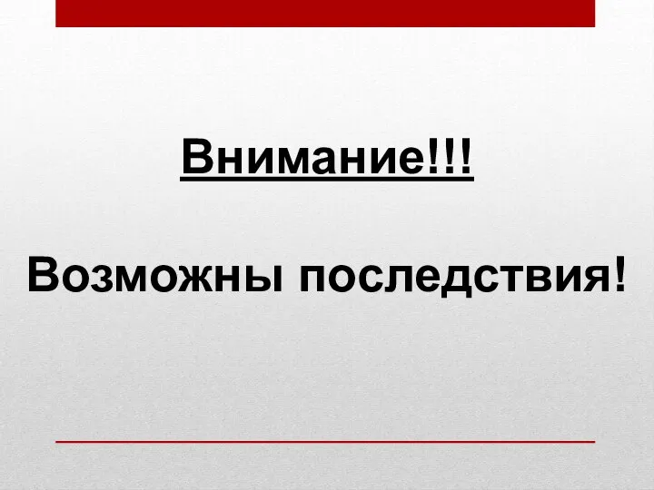 Внимание!!! Возможны последствия!