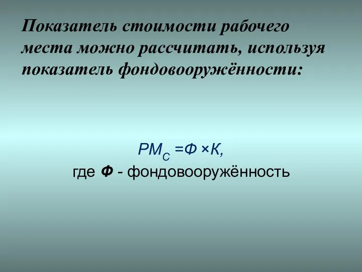 Показатель стоимости рабочего места можно рассчитать, используя показатель фондовооружённости: РМС =Ф ×К, где Ф - фондовооружённость