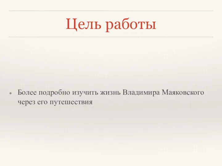 Цель работы Более подробно изучить жизнь Владимира Маяковского через его путешествия