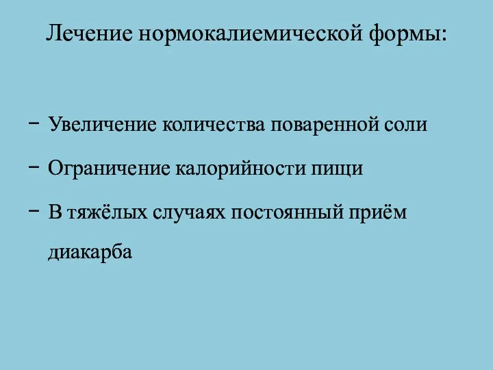 Лечение нормокалиемической формы: Увеличение количества поваренной соли Ограничение калорийности пищи В тяжёлых случаях постоянный приём диакарба