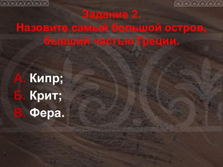 Задание 2. Назовите самый большой остров, бывший частью Греции. А. Кипр; Б. Крит; В. Фера.