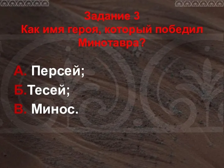 Задание 3 Как имя героя, который победил Минотавра? А. Персей; Б.Тесей; В. Минос.