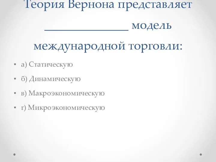 Теория Вернона представляет ______________ модель международной торговли: а) Статическую б) Динамическую в) Макроэкономическую г) Микроэкономическую