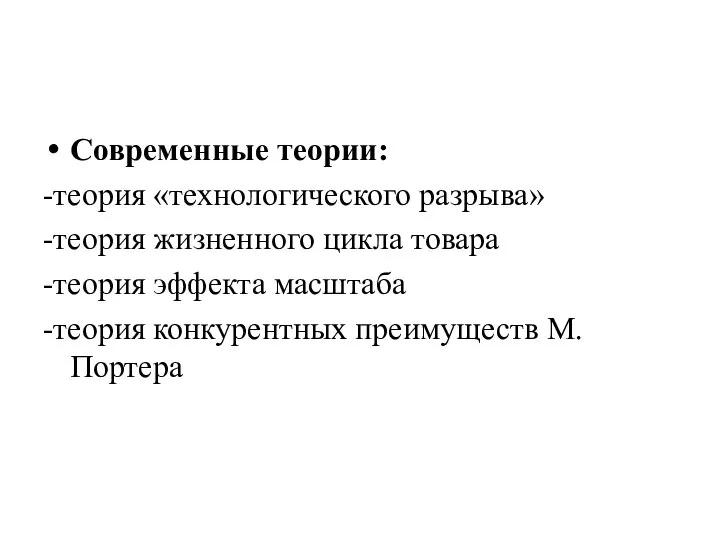 Современные теории: -теория «технологического разрыва» -теория жизненного цикла товара -теория эффекта масштаба -теория конкурентных преимуществ М.Портера