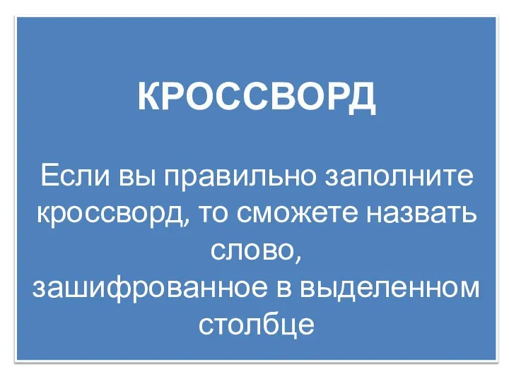 КРОССВОРД Если вы правильно заполните кроссворд, то сможете назвать слово, зашифрованное в выделенном столбце