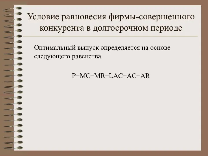 Условие равновесия фирмы-совершенного конкурента в долгосрочном периоде Оптимальный выпуск определяется на основе следующего равенства P=MC=MR=LAC=AC=AR