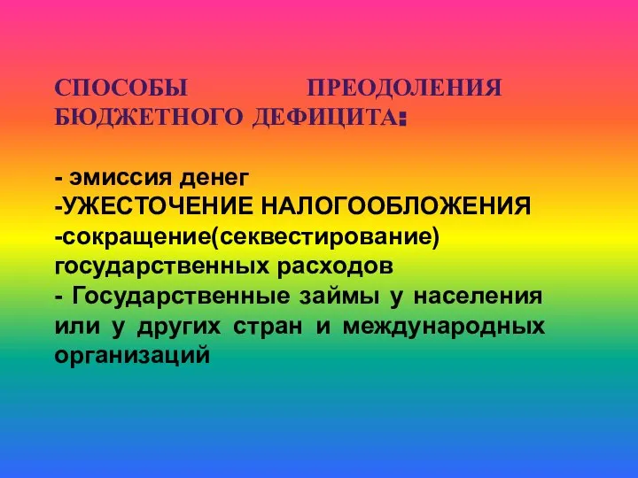 СПОСОБЫ ПРЕОДОЛЕНИЯ БЮДЖЕТНОГО ДЕФИЦИТА: - эмиссия денег -УЖЕСТОЧЕНИЕ НАЛОГООБЛОЖЕНИЯ -сокращение(секвестирование) государственных