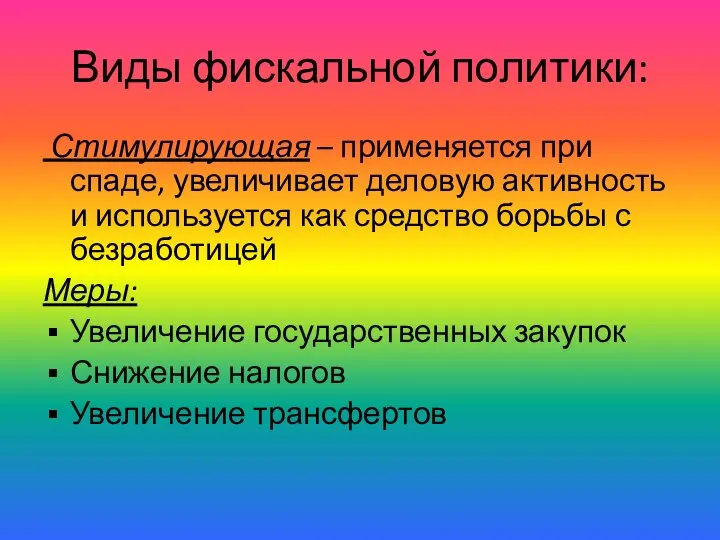 Виды фискальной политики: Стимулирующая – применяется при спаде, увеличивает деловую активность