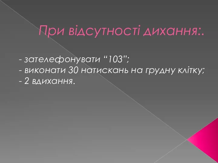 При відсутності дихання:. - зателефонувати “103”; - виконати 30 натискань на грудну клітку; - 2 вдихання.