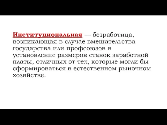 Институциональная — безработица, возникающая в случае вмешательства государства или профсоюзов в