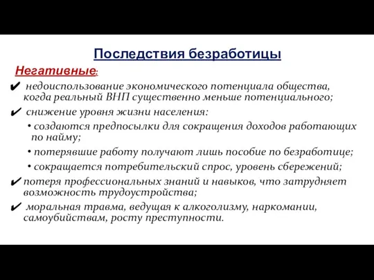 Последствия безработицы Негативные: недоиспользование экономического потенциала общества, когда реальный ВНП существенно