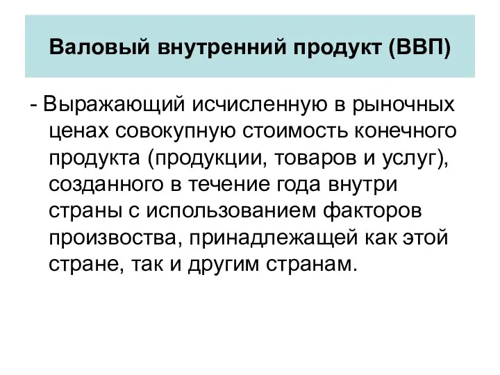 Валовый внутренний продукт (ВВП) - Выражающий исчисленную в рыночных ценах совокупную