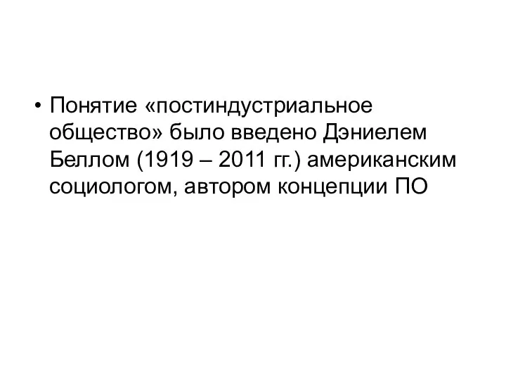 Понятие «постиндустриальное общество» было введено Дэниелем Беллом (1919 – 2011 гг.) американским социологом, автором концепции ПО