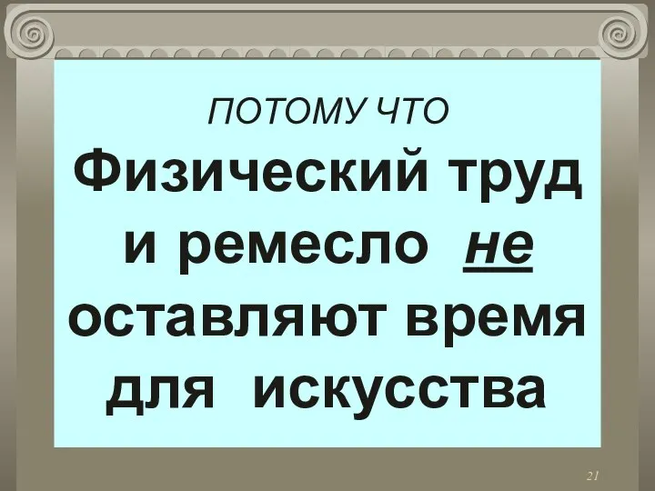 ПОТОМУ ЧТО Физический труд и ремесло не оставляют время для искусства