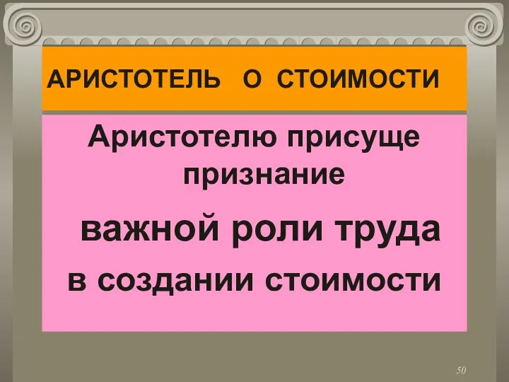 АРИСТОТЕЛЬ О СТОИМОСТИ Аристотелю присуще признание важной роли труда в создании стоимости