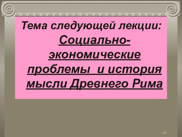 Тема следующей лекции: Социально-экономические проблемы и история мысли Древнего Рима