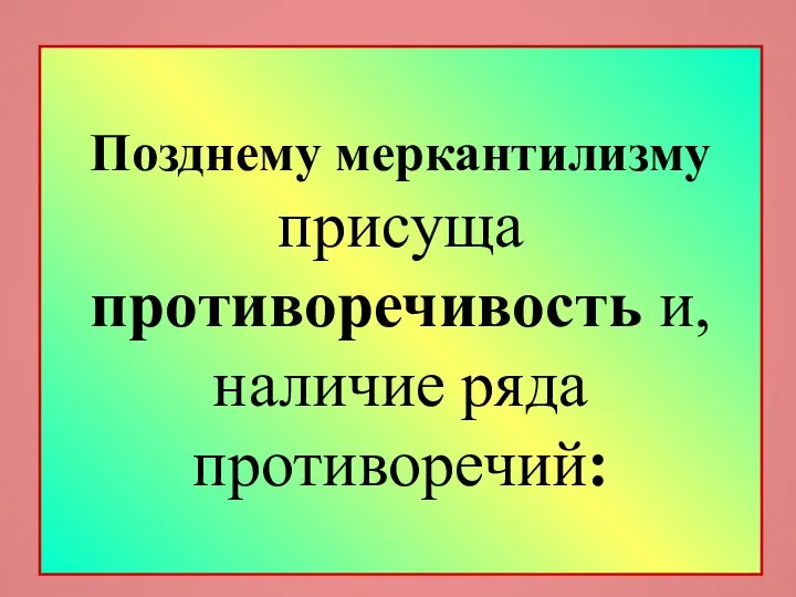 Позднему меркантилизму присуща противоречивость и, наличие ряда противоречий: