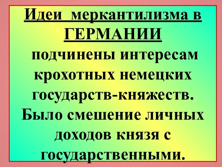 Идеи меркантилизма в ГЕРМАНИИ подчинены интересам крохотных немецких государств-княжеств. Было смешение личных доходов князя с государственными.