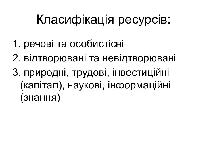 Класифікація ресурсів: 1. речові та особистісні 2. відтворювані та невідтворювані 3.