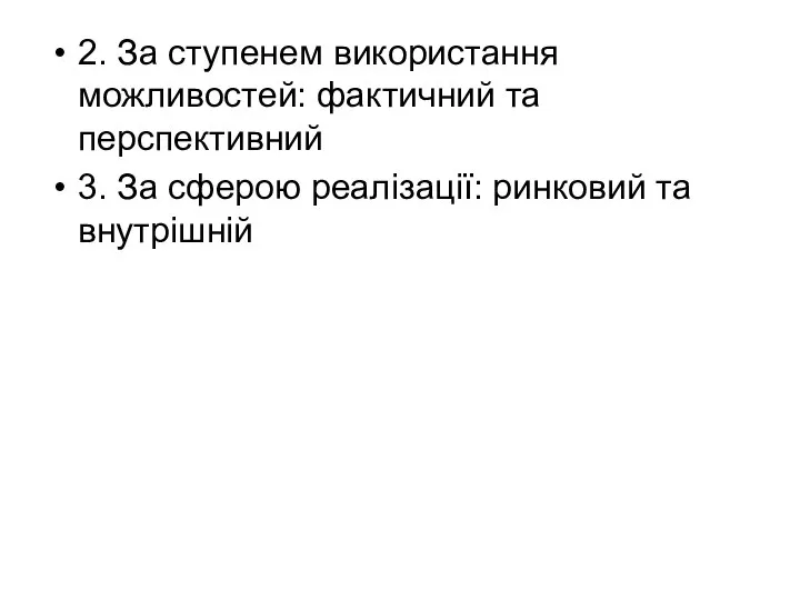 2. За ступенем використання можливостей: фактичний та перспективний 3. За сферою реалізації: ринковий та внутрішній