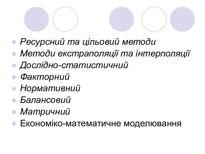 Ресурсний та цільовий методи Методи екстраполяції та інтерполяції Дослідно-статистичний Факторний Нормативний Балансовий Матричний Економіко-математичне моделювання