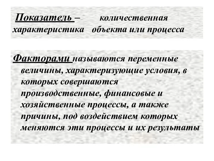 Показатель – количественная характеристика объекта или процесса Факторами называются переменные величины,