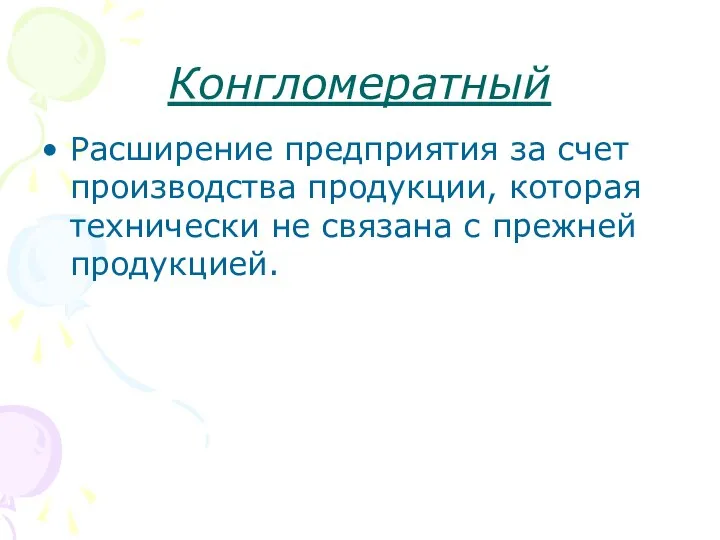 Конгломератный Расширение предприятия за счет производства продукции, которая технически не связана с прежней продукцией.