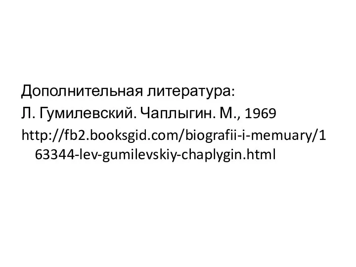 Дополнительная литература: Л. Гумилевский. Чаплыгин. М., 1969 http://fb2.booksgid.com/biografii-i-memuary/163344-lev-gumilevskiy-chaplygin.html