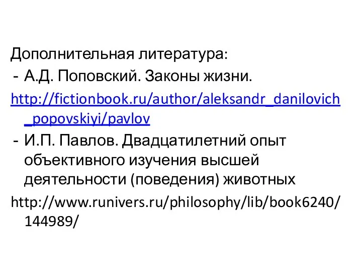 Дополнительная литература: А.Д. Поповский. Законы жизни. http://fictionbook.ru/author/aleksandr_danilovich_popovskiyi/pavlov И.П. Павлов. Двадцатилетний опыт