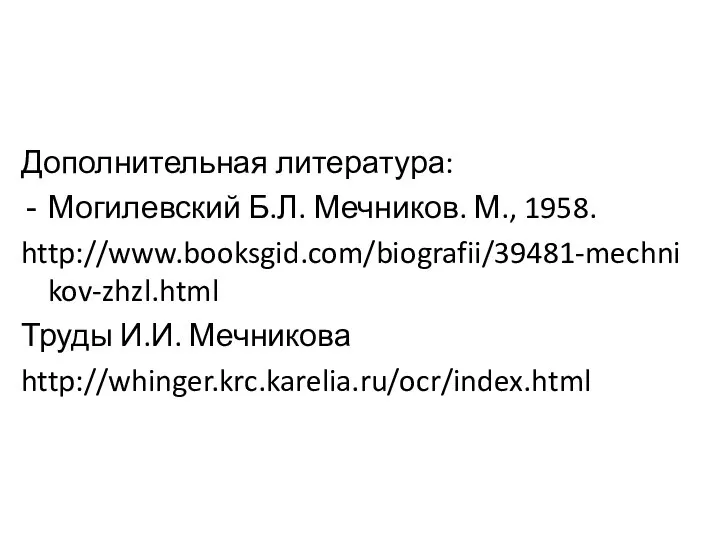 Дополнительная литература: Могилевский Б.Л. Мечников. М., 1958. http://www.booksgid.com/biografii/39481-mechnikov-zhzl.html Труды И.И. Мечникова http://whinger.krc.karelia.ru/ocr/index.html