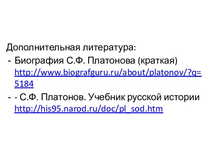 Дополнительная литература: Биография С.Ф. Платонова (краткая) http://www.biografguru.ru/about/platonov/?q=5184 - С.Ф. Платонов. Учебник русской истории http://his95.narod.ru/doc/pl_sod.htm