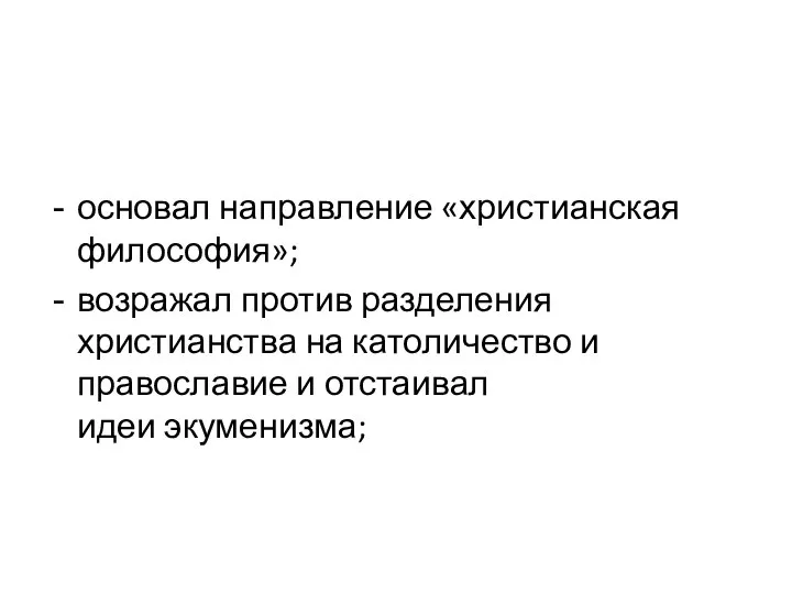 основал направление «христианская философия»; возражал против разделения христианства на католичество и православие и отстаивал идеи экуменизма;