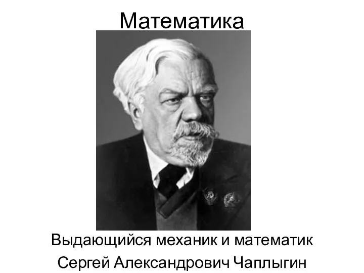 Математика Выдающийся механик и математик Сергей Александрович Чаплыгин (1869-1942)