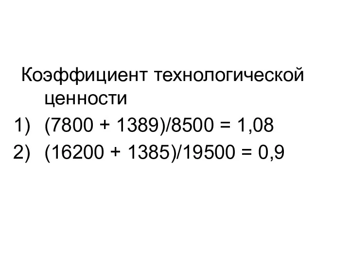 Коэффициент технологической ценности (7800 + 1389)/8500 = 1,08 (16200 + 1385)/19500 = 0,9