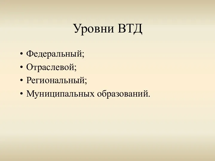 Уровни ВТД Федеральный; Отраслевой; Региональный; Муниципальных образований.