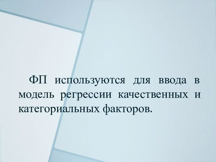 ФП используются для ввода в модель регрессии качественных и категориальных факторов.