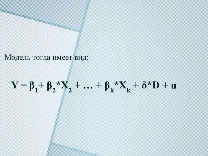 Модель тогда имеет вид: Y = β1+ β2*X2 + … + βk*Xk + δ*D + u