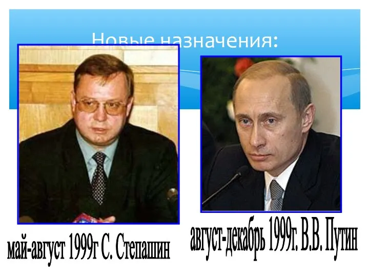 Новые назначения: май-август 1999г С. Степашин август-декабрь 1999г. В.В. Путин
