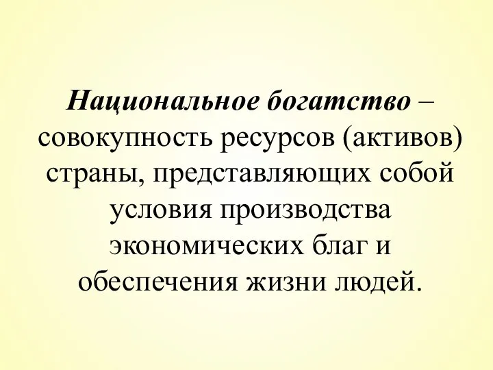 Национальное богатство – совокупность ресурсов (активов) страны, представляющих собой условия производства