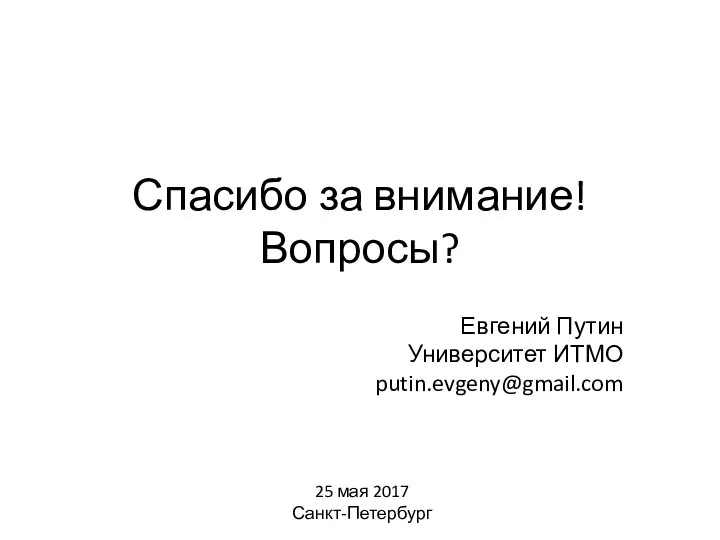 Спасибо за внимание! Вопросы? Евгений Путин Университет ИТМО putin.evgeny@gmail.com 25 мая 2017 Санкт-Петербург