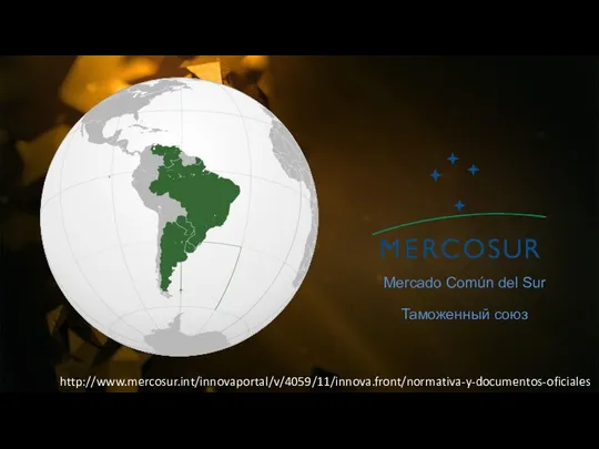 Mercado Común del Sur Таможенный союз http://www.mercosur.int/innovaportal/v/4059/11/innova.front/normativa-y-documentos-oficiales