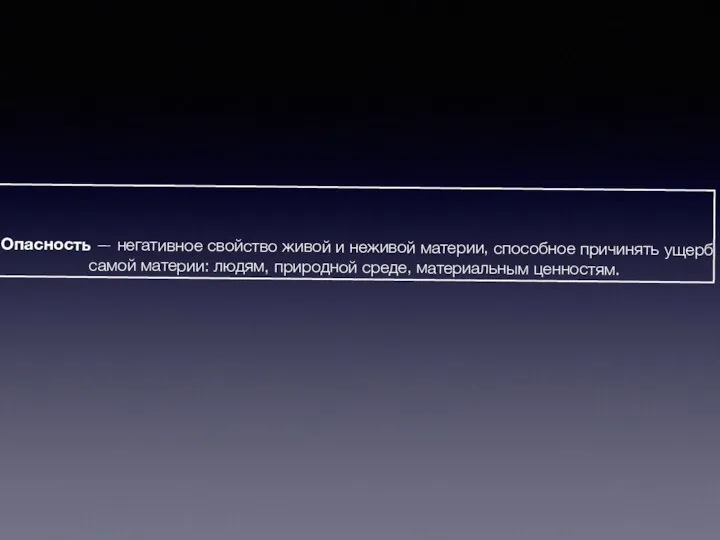 Опасность — негативное свойство живой и неживой материи, спо­собное причинять ущерб